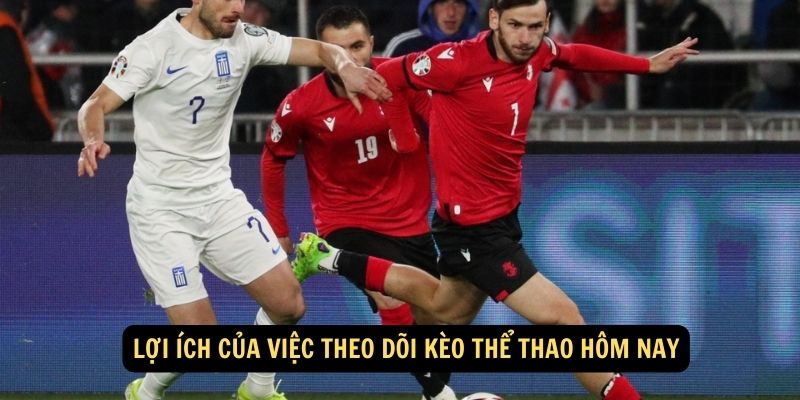 Lợi ích của việc theo dõi kèo thể thao hôm nay