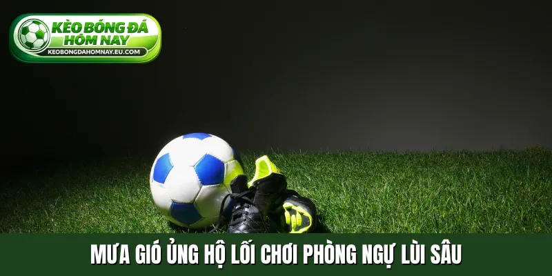 Mưa gió ủng hộ lối chơi phòng ngự lùi sâu