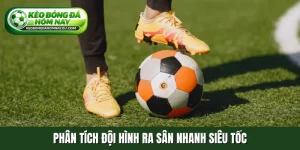 Phân tích đội hình ra sân nhanh