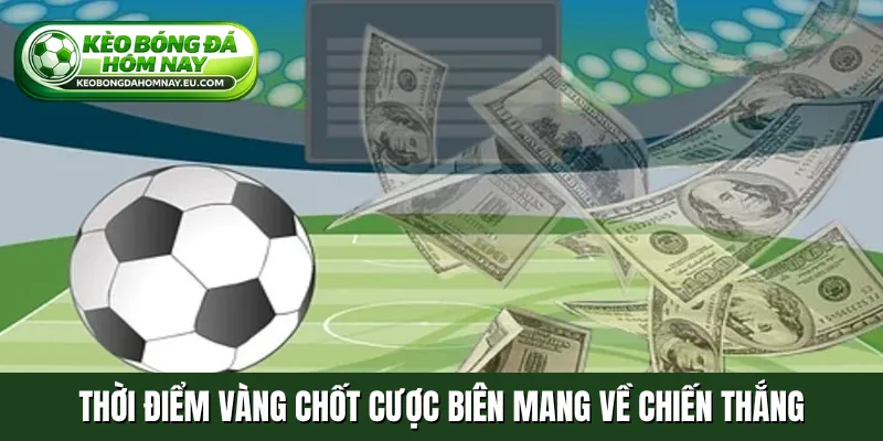 Thời điểm vàng chốt cược biên mang về chiến thắng