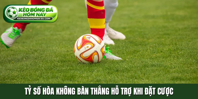 Tỷ số hòa không bàn thắng hỗ trợ khi đặt cược